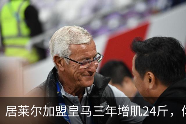 居莱尔加盟皇马三年增肌24斤，体脂率下降2%！西甲赛场上的新星崛起